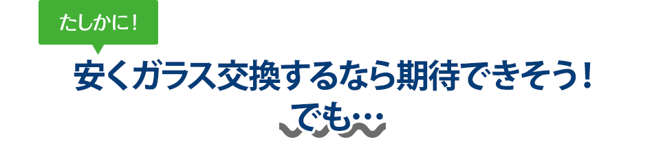 たしかに！ 安くガラス交換するなら土浦自動車ガラスさんは期待できそう！でも…