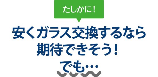 たしかに！ 安くガラス交換するなら土浦自動車ガラスさんは期待できそう！でも…